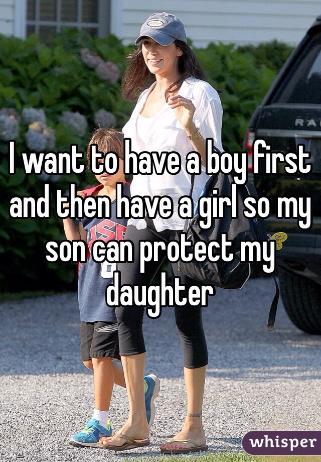 I want to have a boy first and then have a girl so my son can protect my daughter