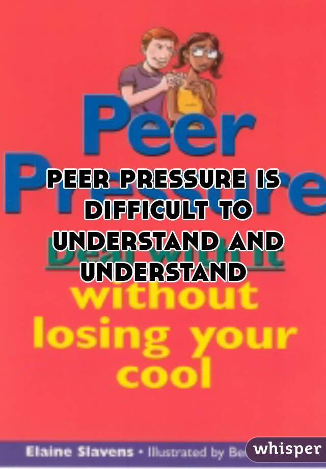 peer pressure is difficult to understand and understand 