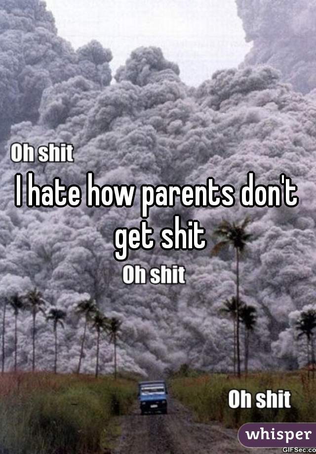 I hate how parents don't get shit