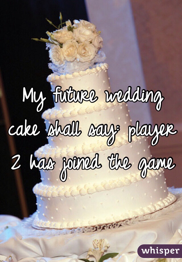 My future wedding cake shall say: player 2 has joined the game 