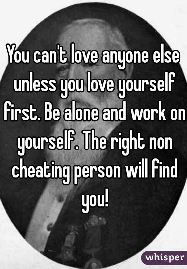 You can't love anyone else unless you love yourself first. Be alone and work on yourself. The right non cheating person will find you!