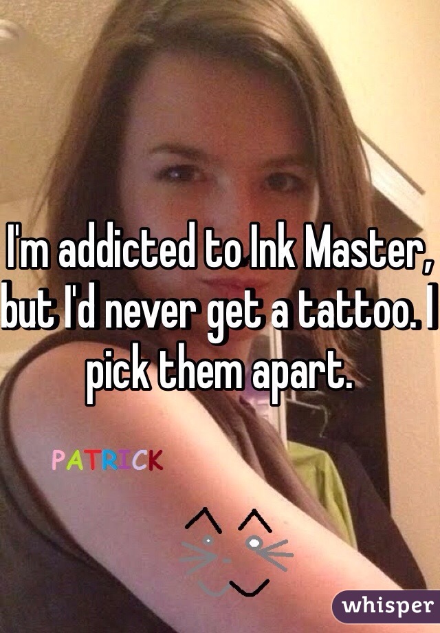 I'm addicted to Ink Master, but I'd never get a tattoo. I pick them apart. 