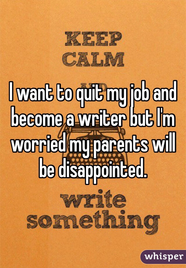 I want to quit my job and become a writer but I'm worried my parents will be disappointed. 