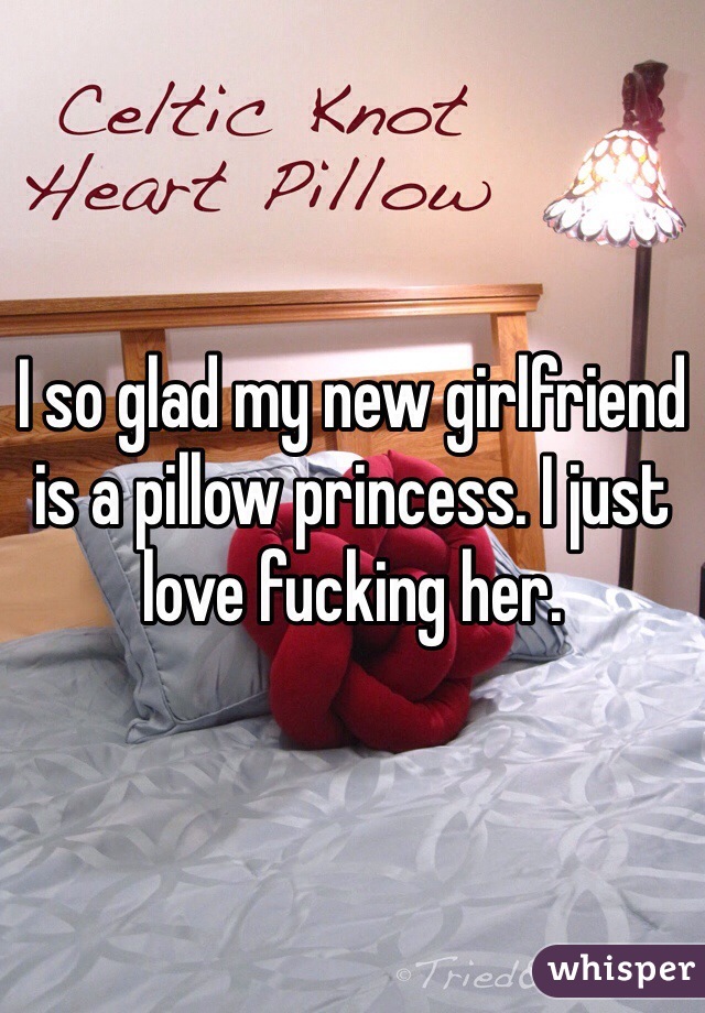 I so glad my new girlfriend is a pillow princess. I just love fucking her.