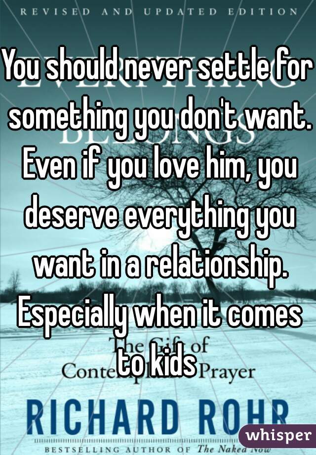 You should never settle for something you don't want. Even if you love him, you deserve everything you want in a relationship. Especially when it comes to kids 