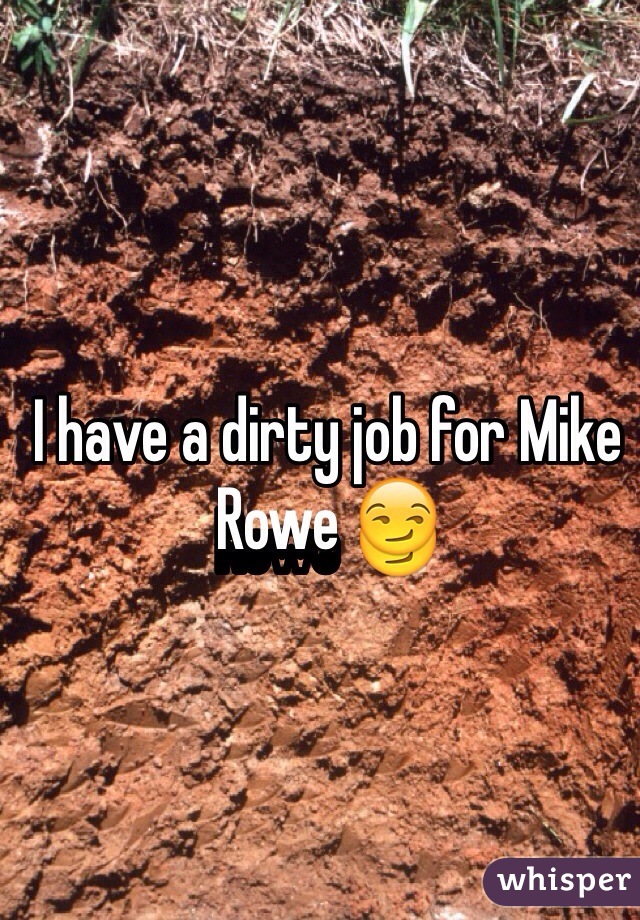I have a dirty job for Mike Rowe 😏