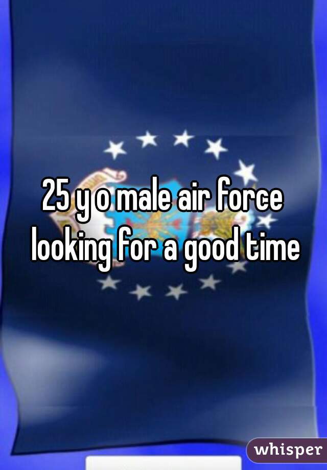 25 y o male air force looking for a good time