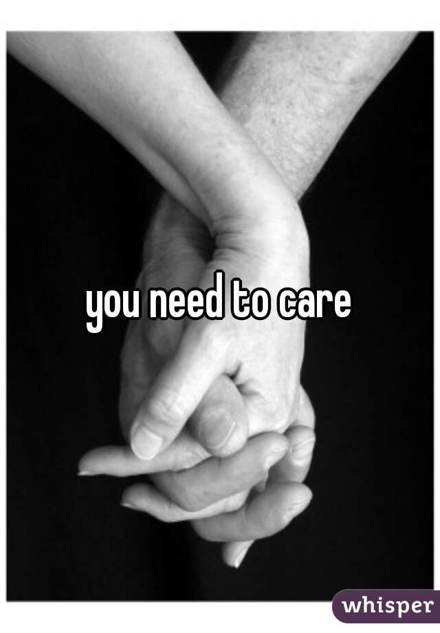 you need to care