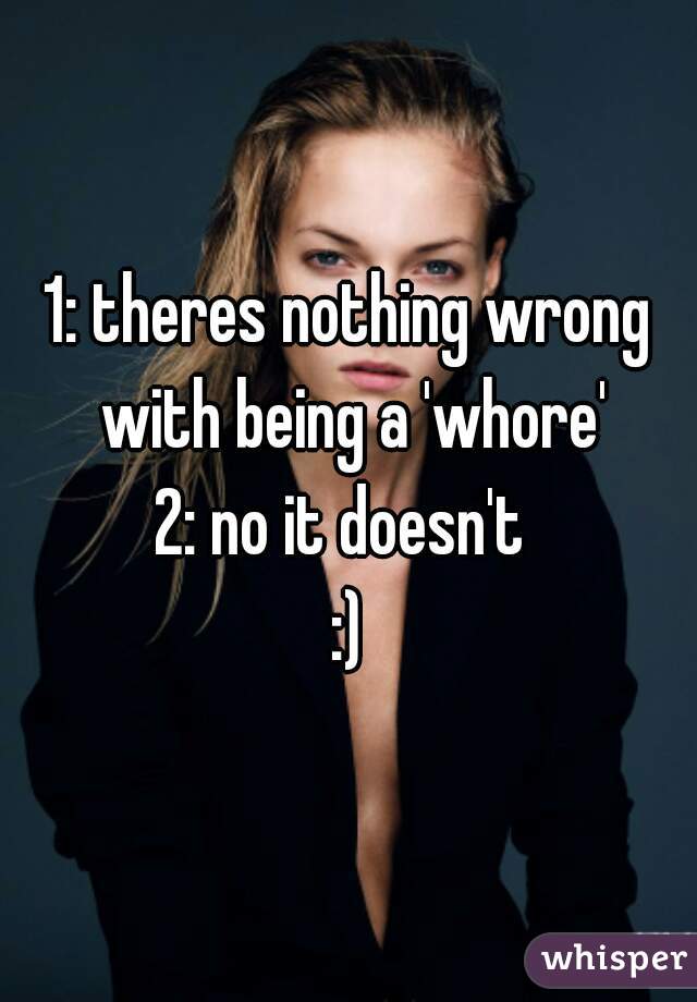1: theres nothing wrong with being a 'whore'
2: no it doesn't 
:)