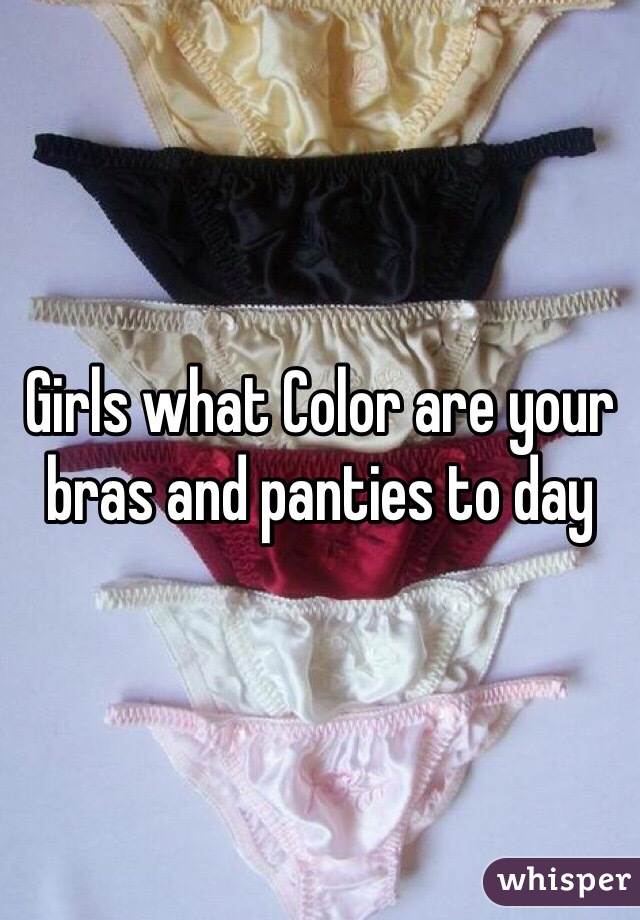Girls what Color are your bras and panties to day 