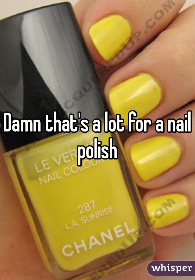 Damn that's a lot for a nail polish 