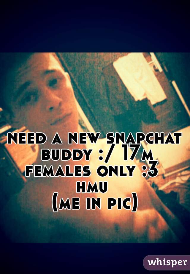 need a new snapchat buddy :/ 17m
females only :3 
hmu 
(me in pic)