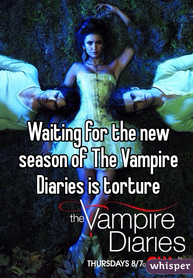 Waiting for the new season of The Vampire Diaries is torture