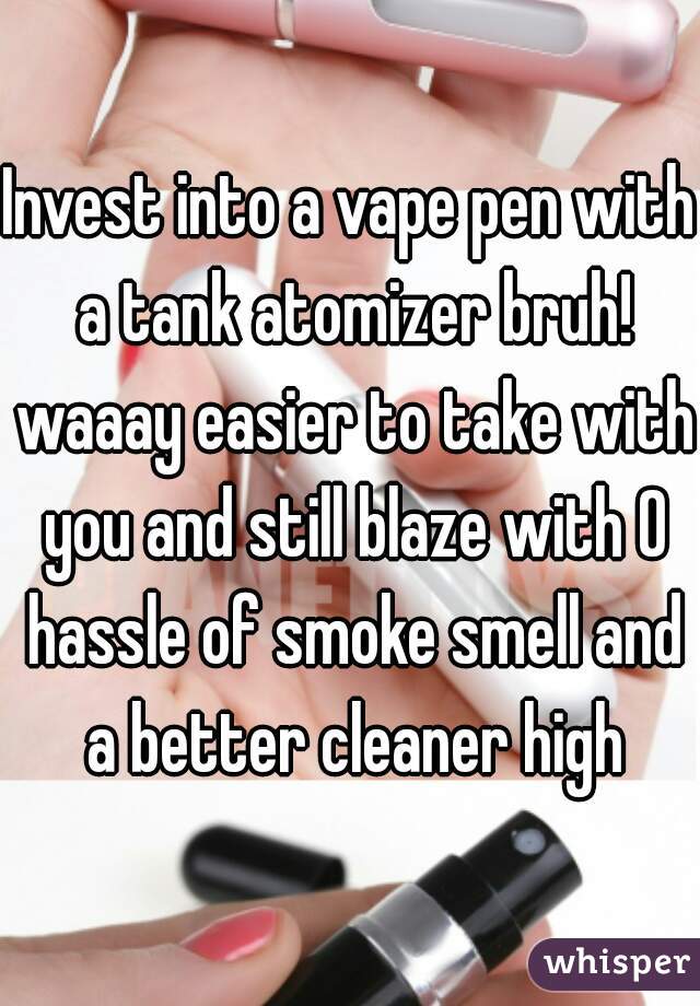 Invest into a vape pen with a tank atomizer bruh! waaay easier to take with you and still blaze with 0 hassle of smoke smell and a better cleaner high