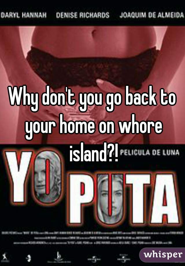 Why don't you go back to your home on whore island?!