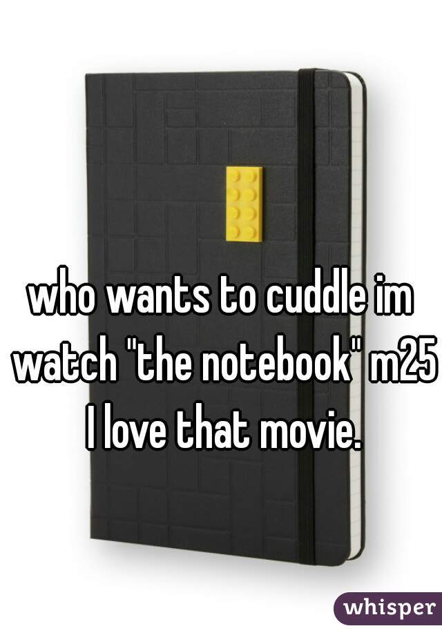who wants to cuddle im watch "the notebook" m25 I love that movie.