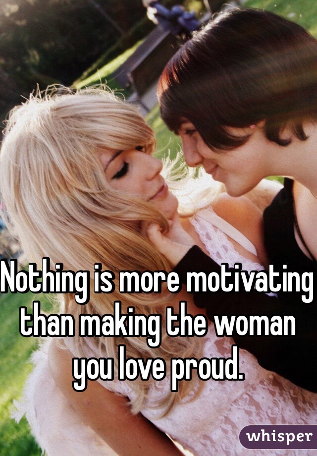 Nothing is more motivating than making the woman you love proud. 