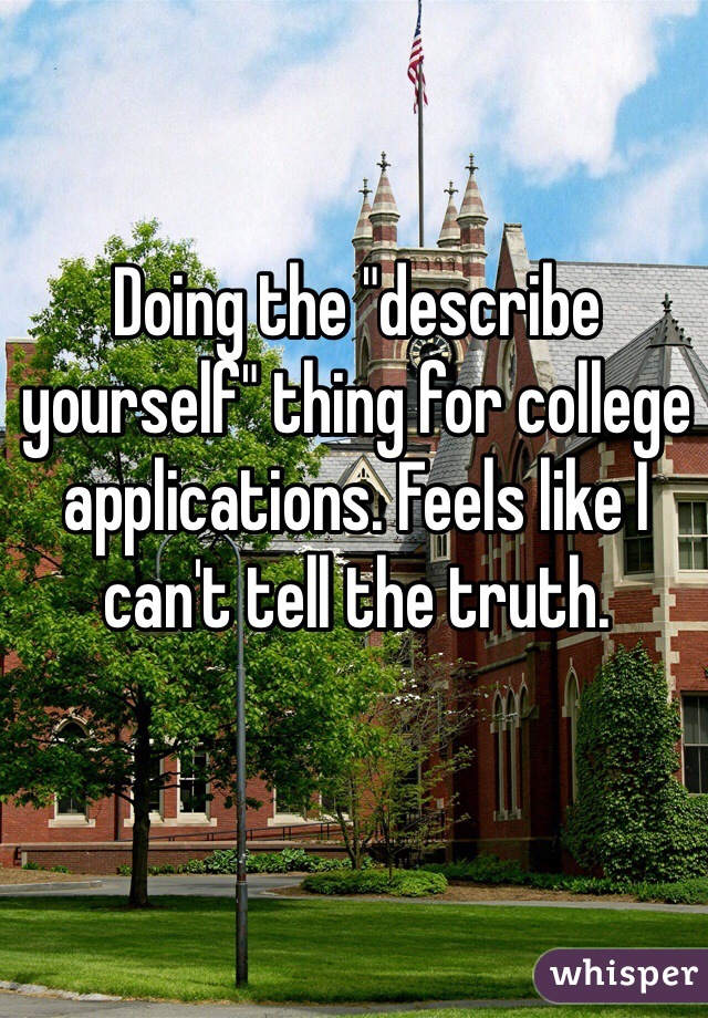 Doing the "describe yourself" thing for college applications. Feels like I can't tell the truth. 