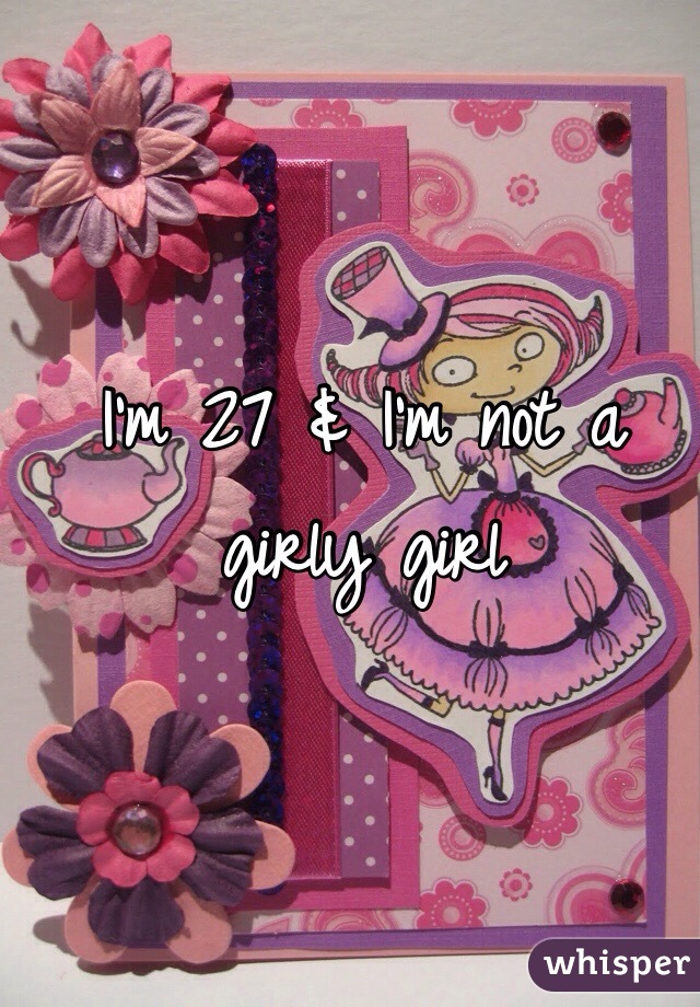 I'm 27 & I'm not a girly girl
