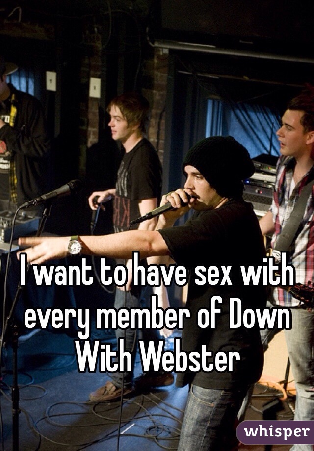 I want to have sex with every member of Down With Webster 