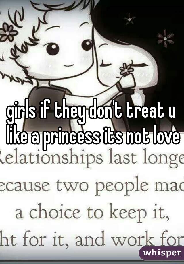 girls if they don't treat u like a princess its not love