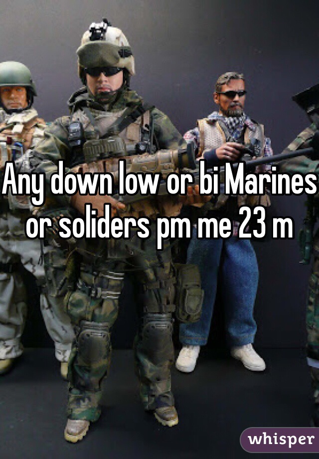 Any down low or bi Marines or soliders pm me 23 m 