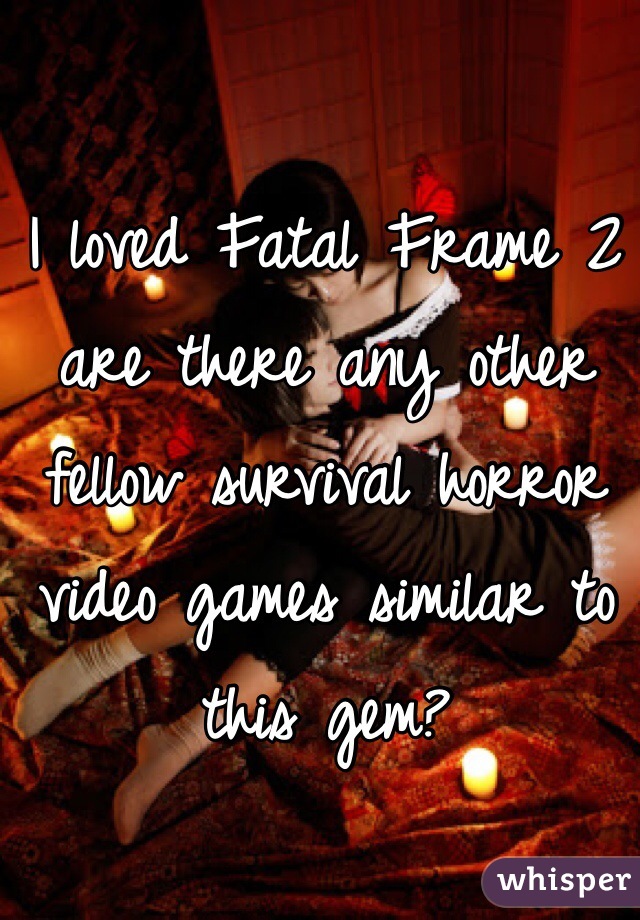 I loved Fatal Frame 2 are there any other fellow survival horror video games similar to this gem?