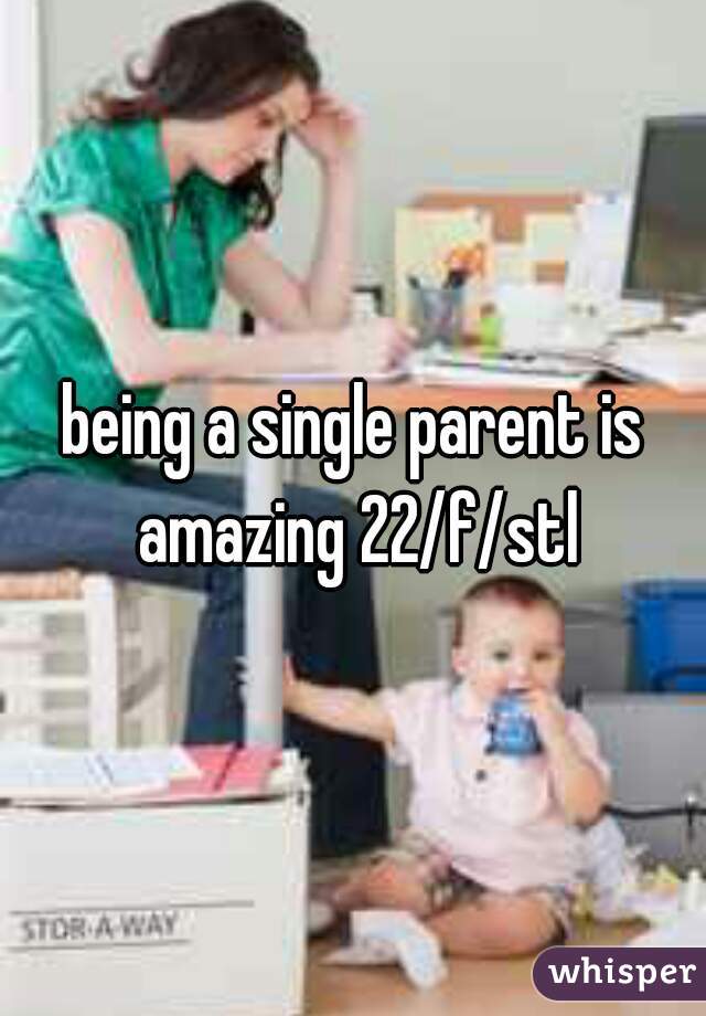 being a single parent is amazing 22/f/stl