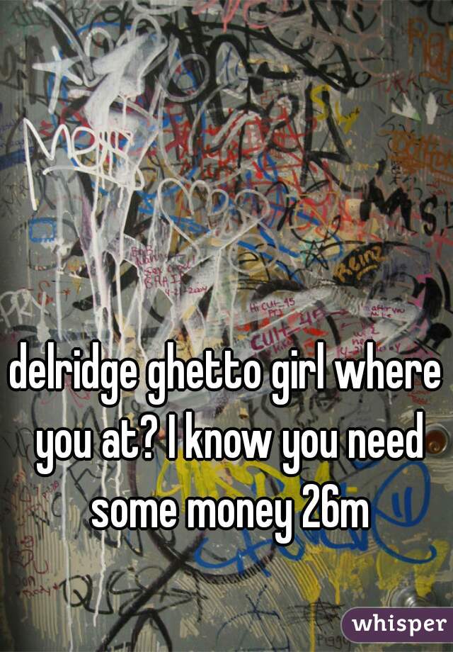 delridge ghetto girl where you at? I know you need some money 26m