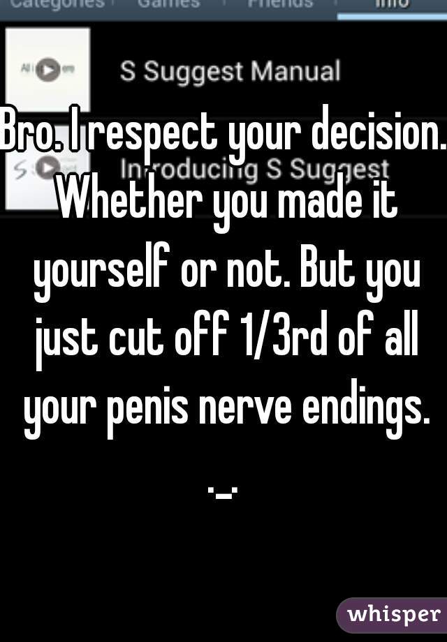 Bro. I respect your decision. Whether you made it yourself or not. But you just cut off 1/3rd of all your penis nerve endings. ._. 