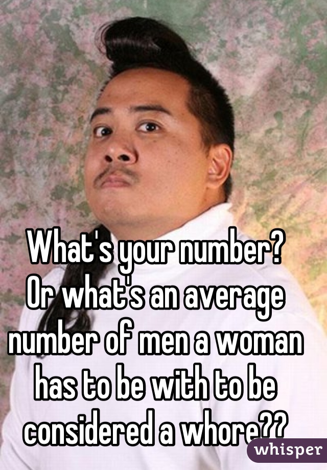 What's your number? 
Or what's an average number of men a woman has to be with to be considered a whore??