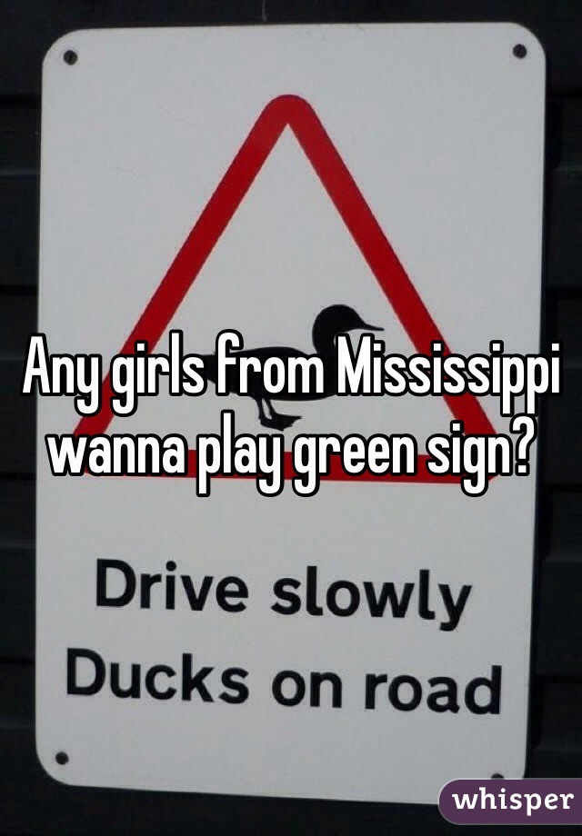 Any girls from Mississippi wanna play green sign? 