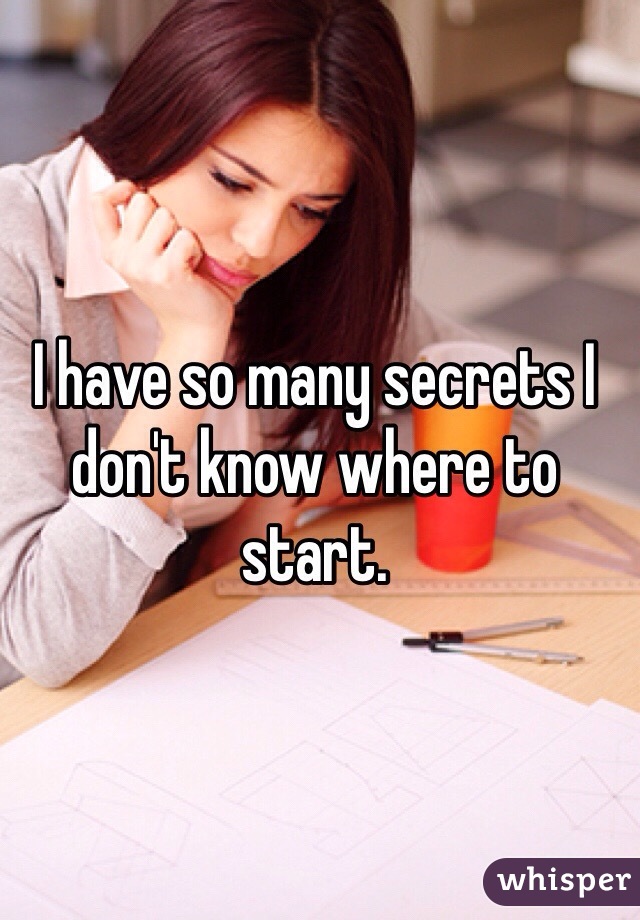 I have so many secrets I don't know where to start. 