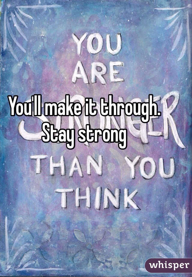 You'll make it through. Stay strong 