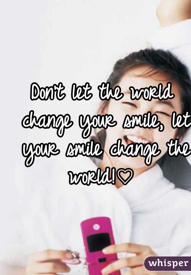 Don't let the world change your smile, let your smile change the world!♡ 