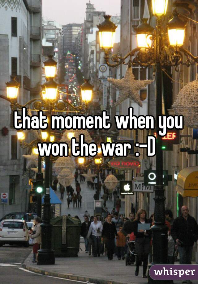 that moment when you won the war :-D  