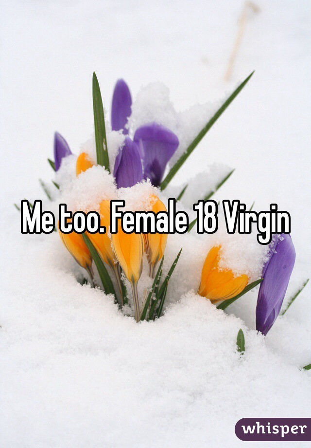 Me too. Female 18 Virgin