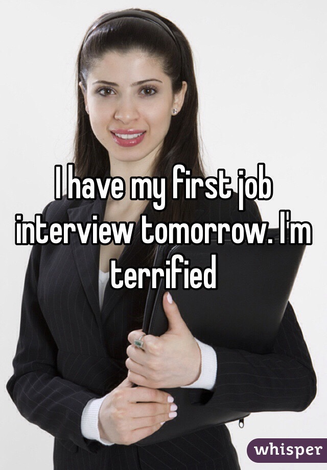 I have my first job interview tomorrow. I'm terrified 