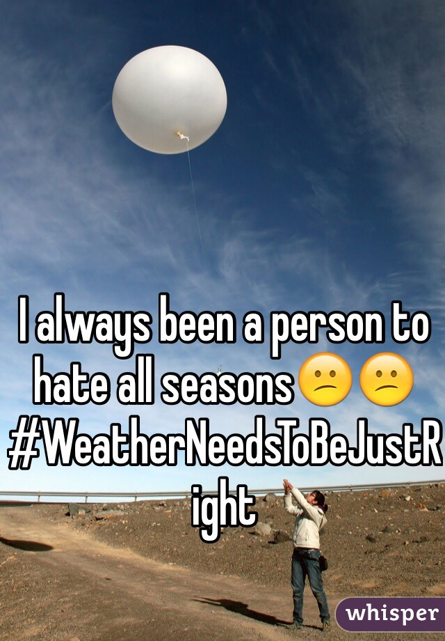 I always been a person to hate all seasons😕😕
#WeatherNeedsToBeJustRight
