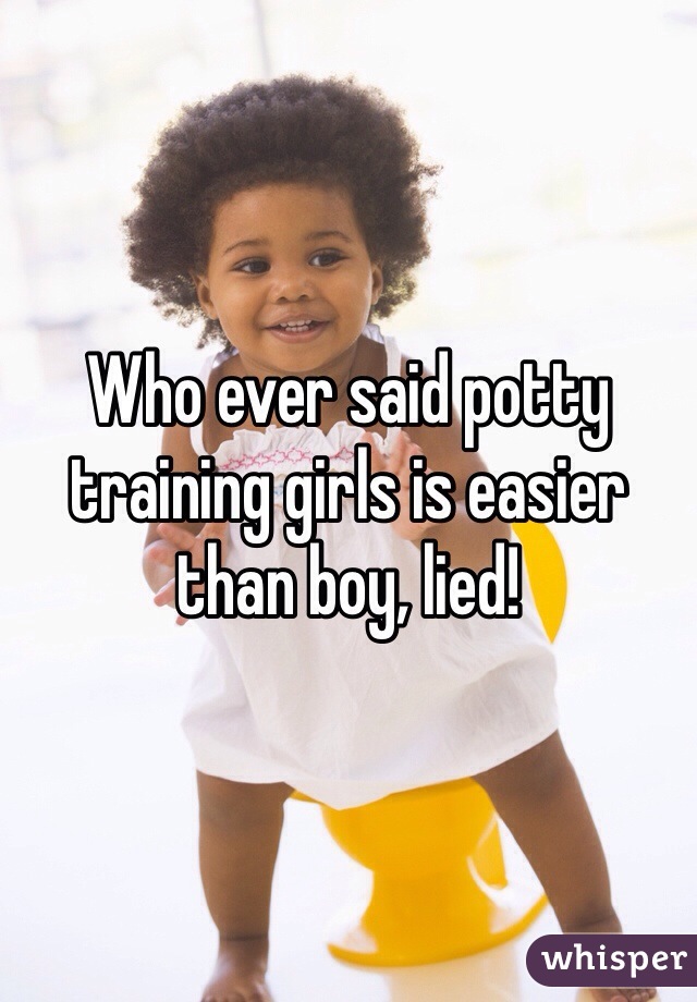 Who ever said potty training girls is easier than boy, lied! 