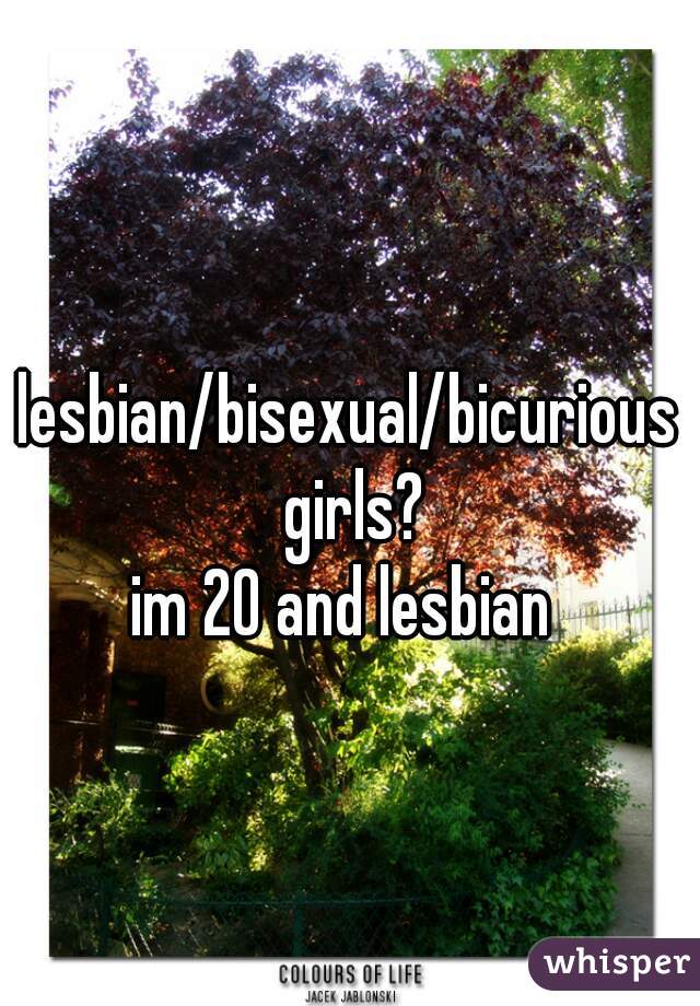 lesbian/bisexual/bicurious girls?
im 20 and lesbian 