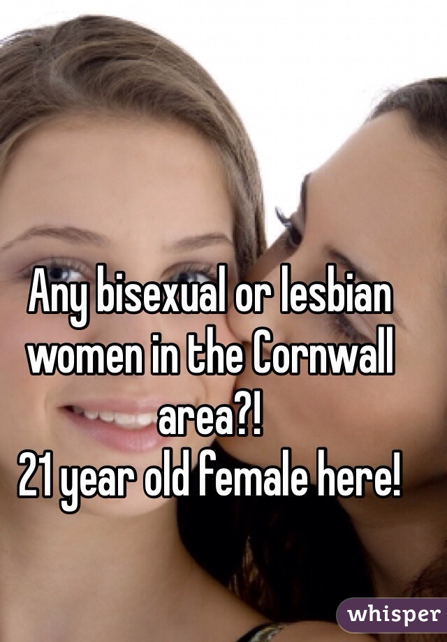 Any bisexual or lesbian women in the Cornwall area?! 
21 year old female here! 