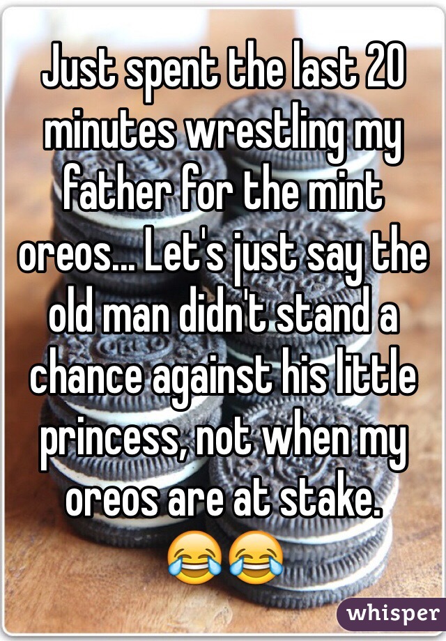 Just spent the last 20 minutes wrestling my father for the mint oreos... Let's just say the old man didn't stand a chance against his little princess, not when my oreos are at stake. 
😂😂