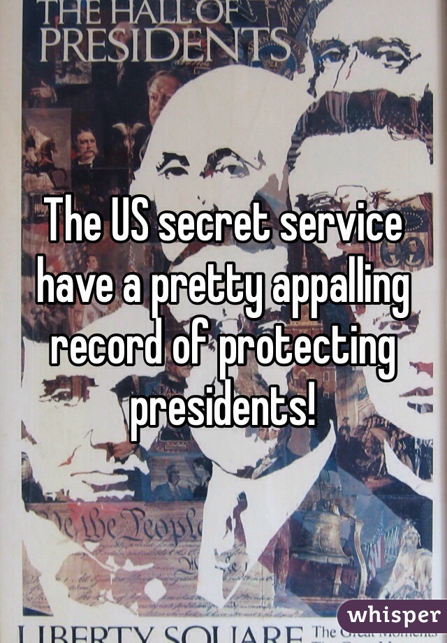 The US secret service have a pretty appalling record of protecting presidents! 