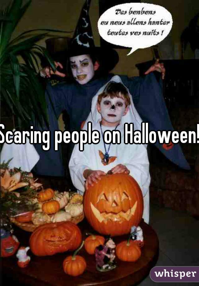 Scaring people on Halloween! 