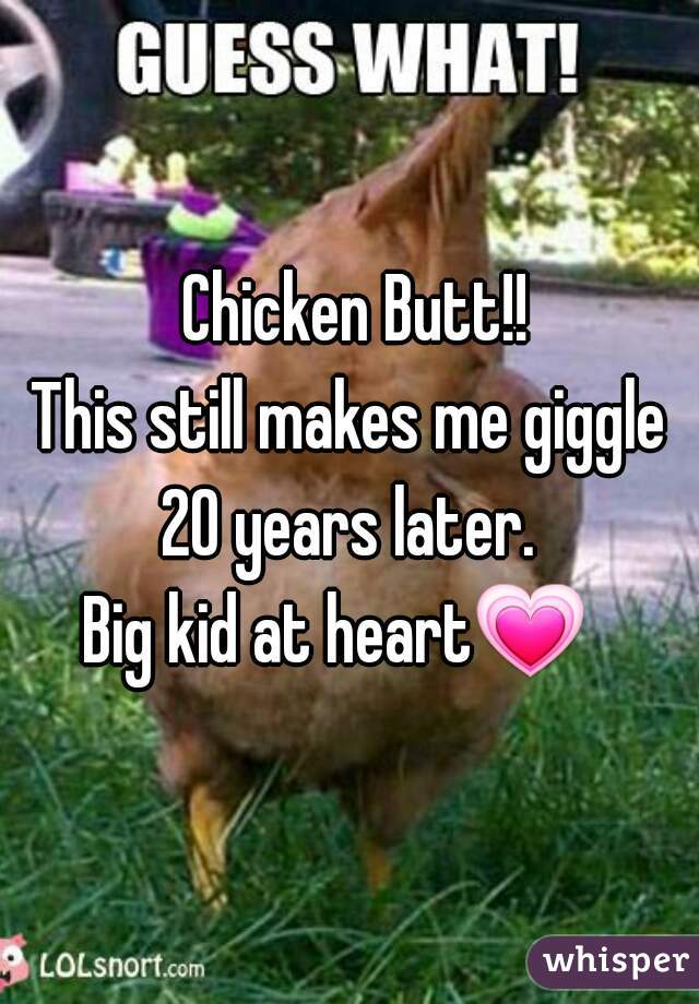  Chicken Butt!!
This still makes me giggle 20 years later. 
Big kid at heart💗   