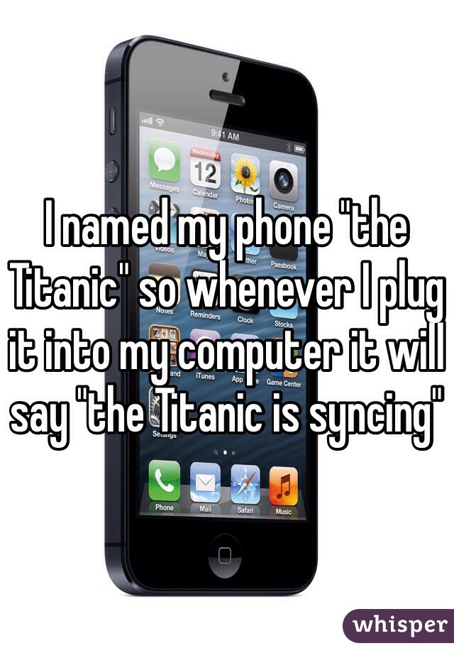 I named my phone "the Titanic" so whenever I plug it into my computer it will say "the Titanic is syncing"