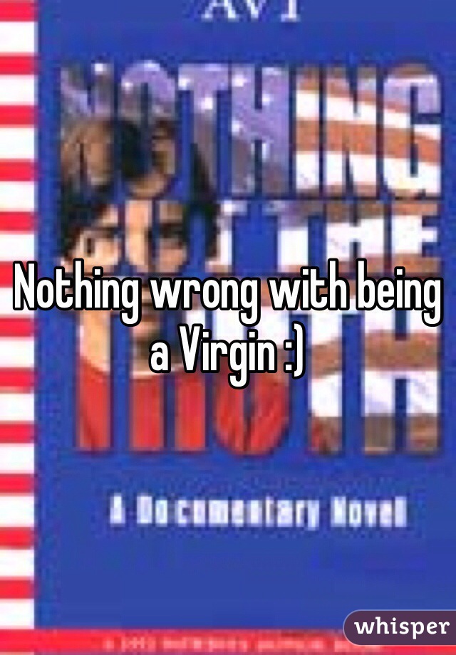 Nothing wrong with being a Virgin :)