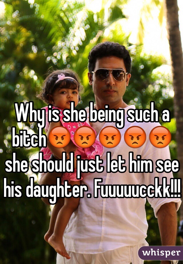 Why is she being such a bitch😡😡😡😡😡she should just let him see his daughter. Fuuuuucckk!!!