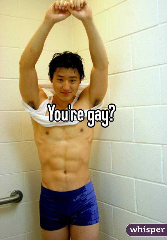 You're gay? 